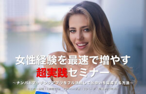 女性経験を最速で増やす超実践セミナー 〜ナンパとマッチングアプリをフル活用して出会いを量産する方法〜