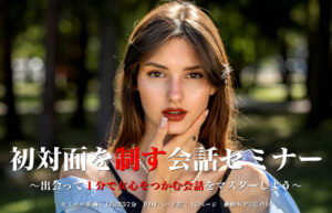 初対面を制す・会話セミナー 〜出会って１分で女心をつかむ会話をマスターしよう〜 ２４年９月